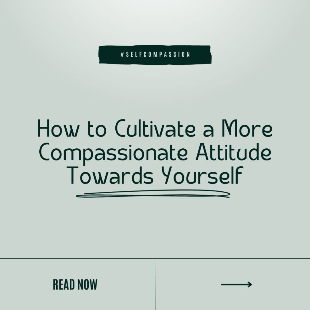 Photo saying how to cultivate a more compassionate attitude towards yourself. With a read now button underneath
